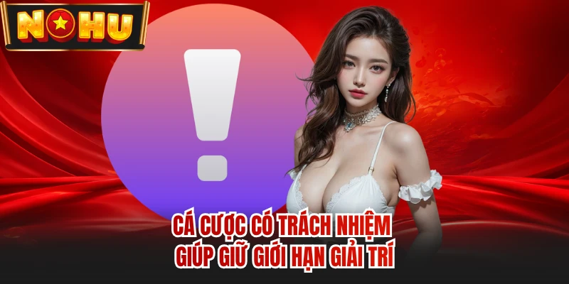 Cá cược có trách nhiệm giúp giữ giới hạn giải trí