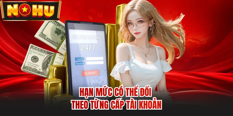 Hạn mức có thể đổi theo từng cấp tài khoản