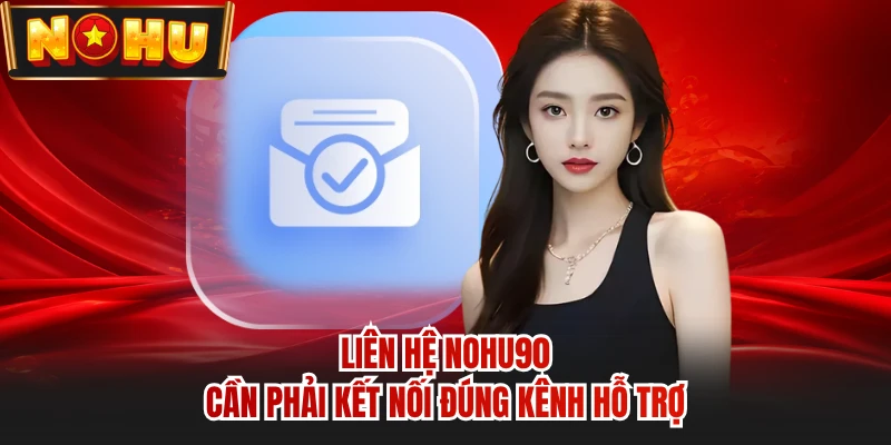 Liên hệ NOHU90 cần phải kết nối đúng kênh hỗ trợ