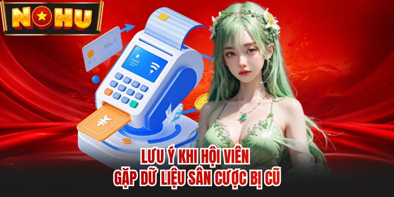 Lưu ý khi hội viên gặp dữ liệu sân cược bị cũ