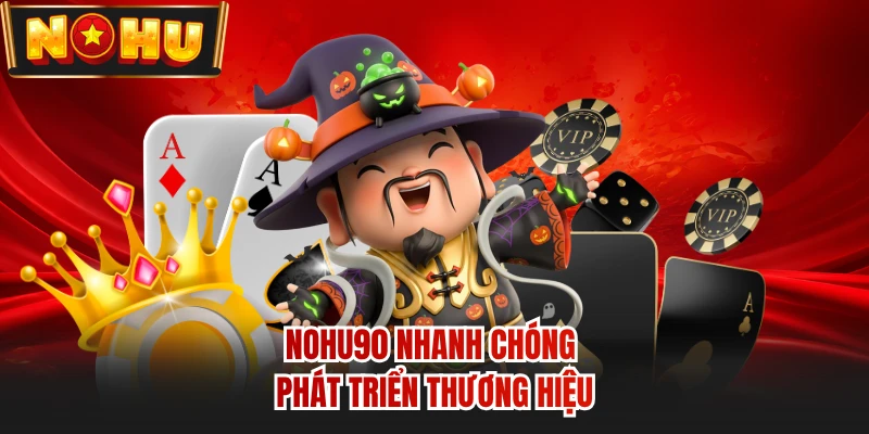 NOHU90 nhanh chóng phát triển thương hiệu