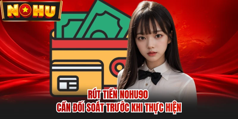 Rút tiền NOHU90 cần đối soát trước khi thực hiện