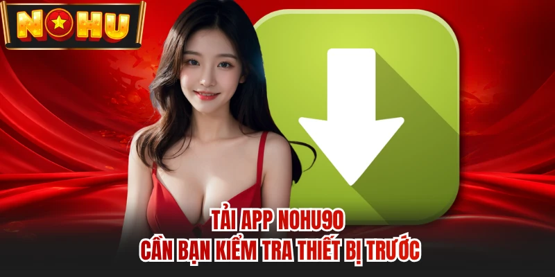 Tải app NOHU90 cần bạn kiểm tra thiết bị trước