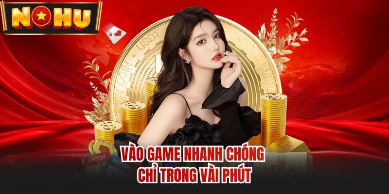 Vào game nhanh chóng chỉ trong vài phút